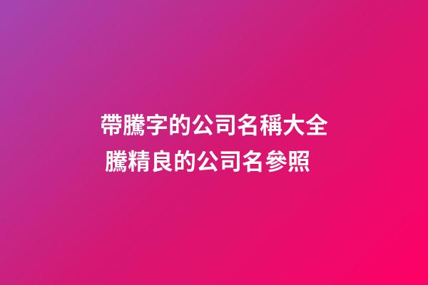 帶騰字的公司名稱大全 騰精良的公司名參照-第1張-公司起名-玄機派